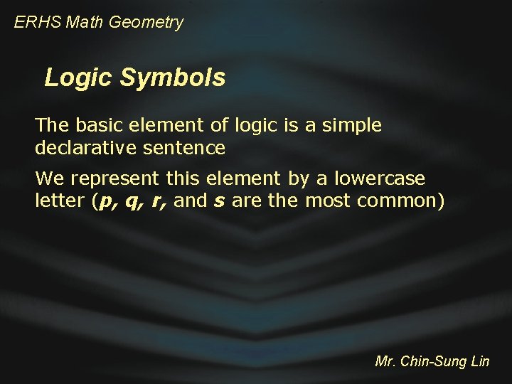 ERHS Math Geometry Logic Symbols The basic element of logic is a simple declarative