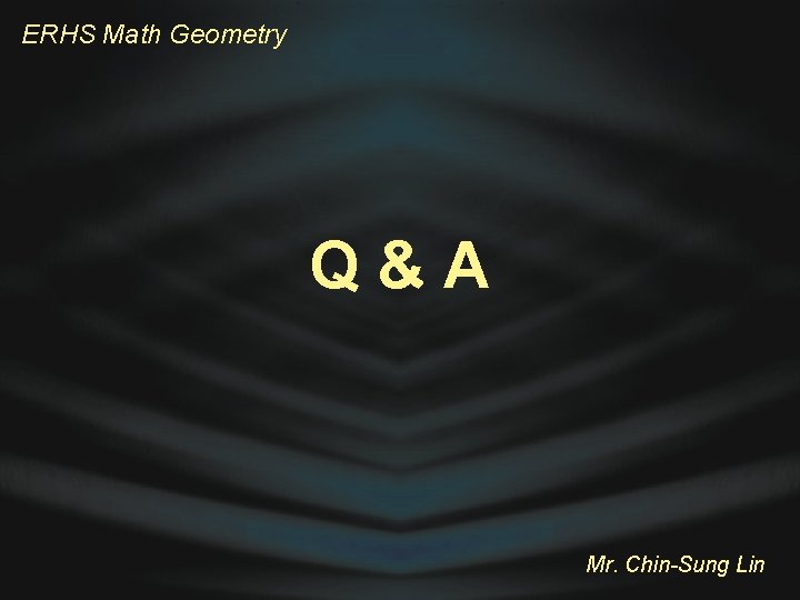 ERHS Math Geometry Q&A Mr. Chin-Sung Lin 