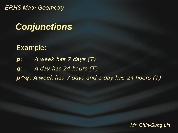 ERHS Math Geometry Conjunctions Example: p: A week has 7 days (T) q: A