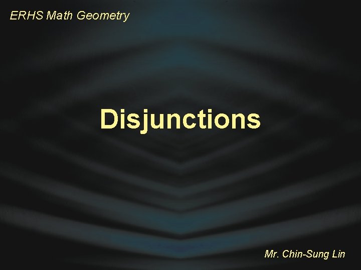 ERHS Math Geometry Disjunctions Mr. Chin-Sung Lin 