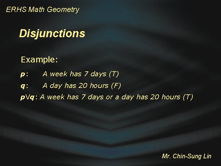 ERHS Math Geometry Disjunctions Example: p: A week has 7 days (T) q: A