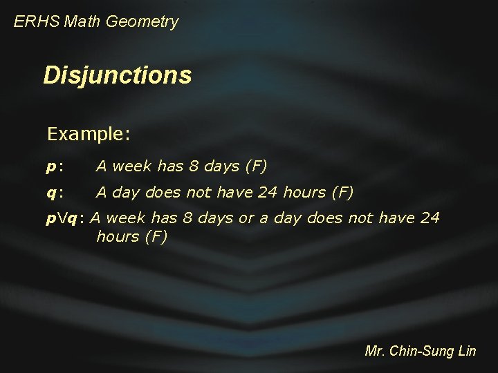 ERHS Math Geometry Disjunctions Example: p: A week has 8 days (F) q: A
