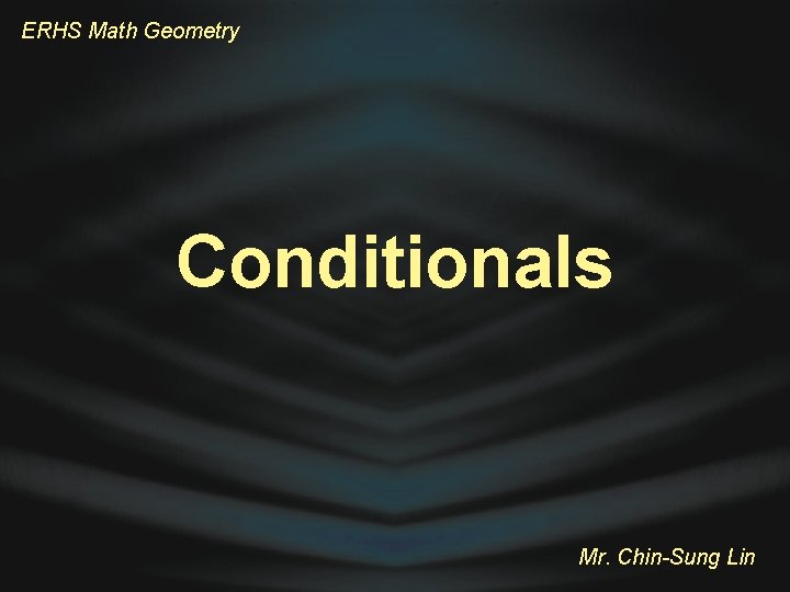 ERHS Math Geometry Conditionals Mr. Chin-Sung Lin 