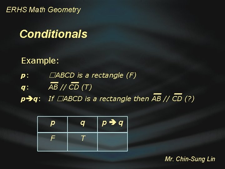 ERHS Math Geometry Conditionals Example: p: ☐ABCD is a rectangle (F) q: AB //