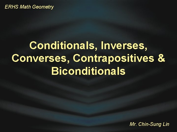 ERHS Math Geometry Conditionals, Inverses, Contrapositives & Biconditionals Mr. Chin-Sung Lin 