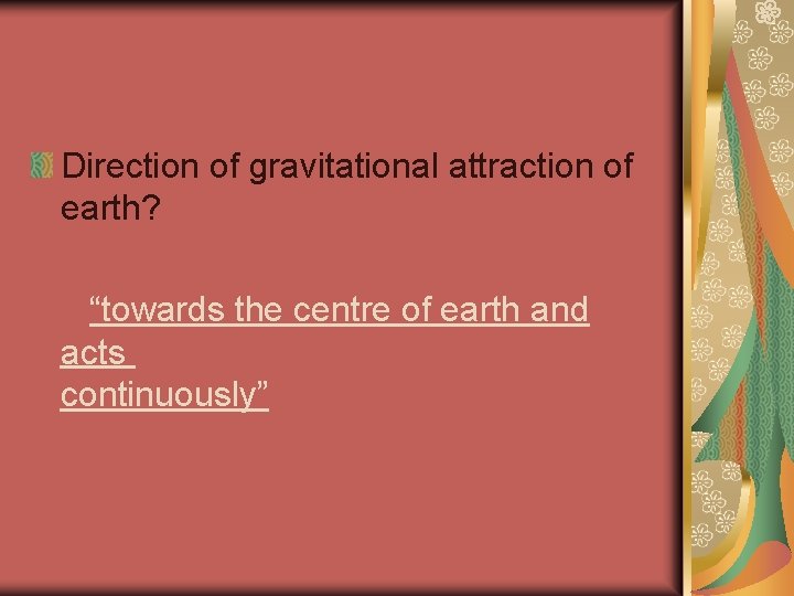 Direction of gravitational attraction of earth? “towards the centre of earth and acts continuously”