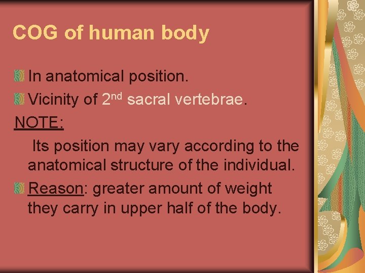 COG of human body In anatomical position. Vicinity of 2 nd sacral vertebrae. NOTE: