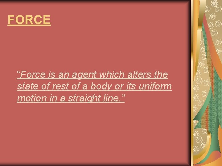 FORCE “Force is an agent which alters the state of rest of a body