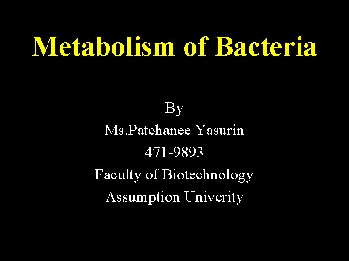 Metabolism of Bacteria By Ms. Patchanee Yasurin 471 -9893 Faculty of Biotechnology Assumption Univerity