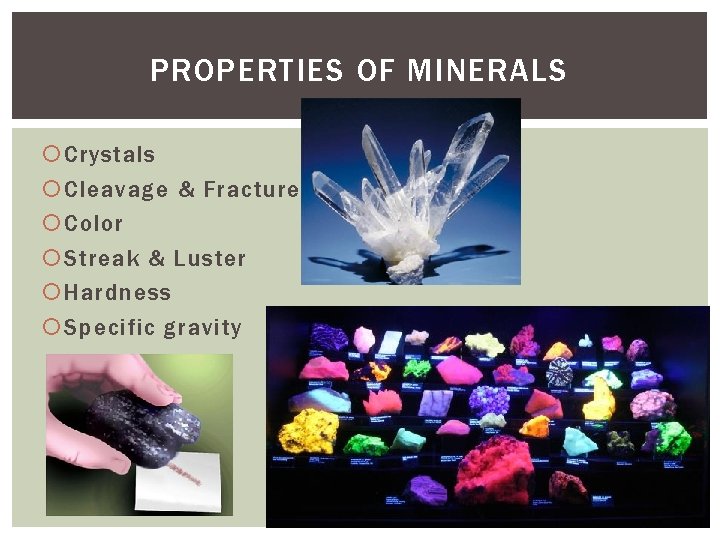 PROPERTIES OF MINERALS Crystals Cleavage & Fracture Color Streak & Luster Hardness Specific gravity