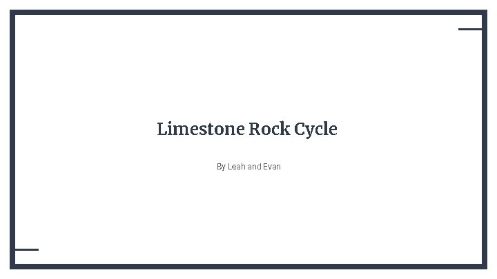 Limestone Rock Cycle By Leah and Evan 