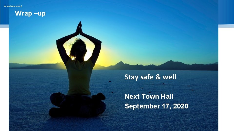 (Central share screen) Wrap –up Stay safe & well Next Town Hall September 17,