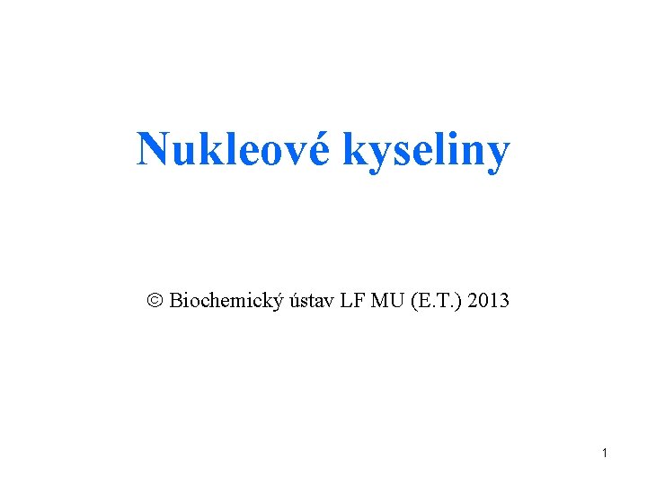 Nukleové kyseliny Biochemický ústav LF MU (E. T. ) 2013 1 