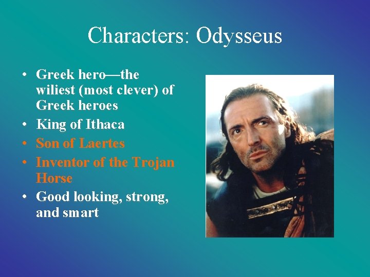 Characters: Odysseus • Greek hero—the wiliest (most clever) of Greek heroes • King of