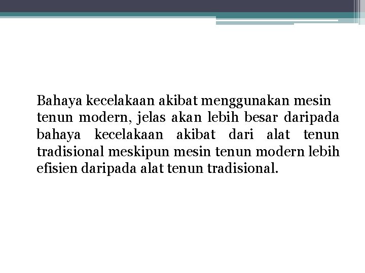 Bahaya kecelakaan akibat menggunakan mesin tenun modern, jelas akan lebih besar daripada bahaya kecelakaan