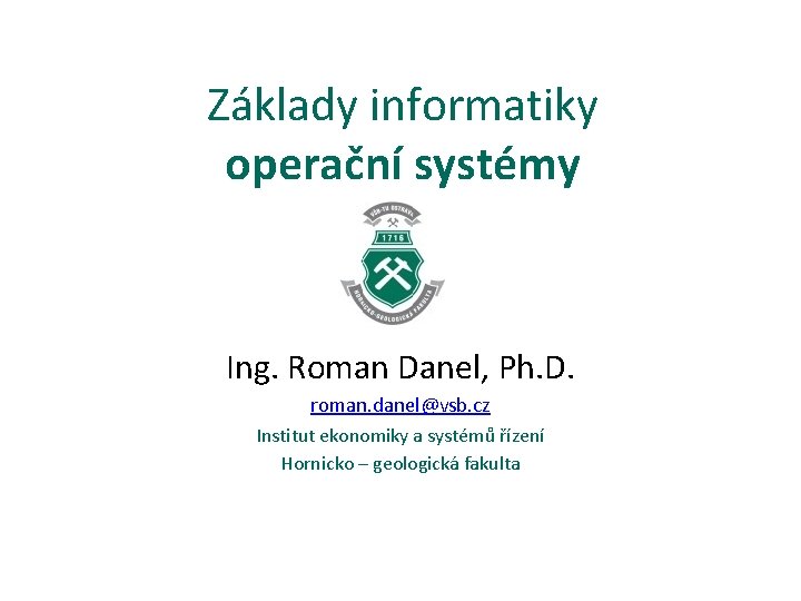 Základy informatiky operační systémy Ing. Roman Danel, Ph. D. roman. danel@vsb. cz Institut ekonomiky
