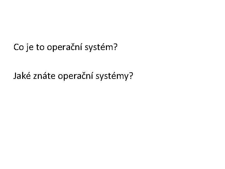 Co je to operační systém? Jaké znáte operační systémy? 