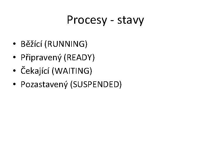 Procesy - stavy • • Běžící (RUNNING) Připravený (READY) Čekající (WAITING) Pozastavený (SUSPENDED) 