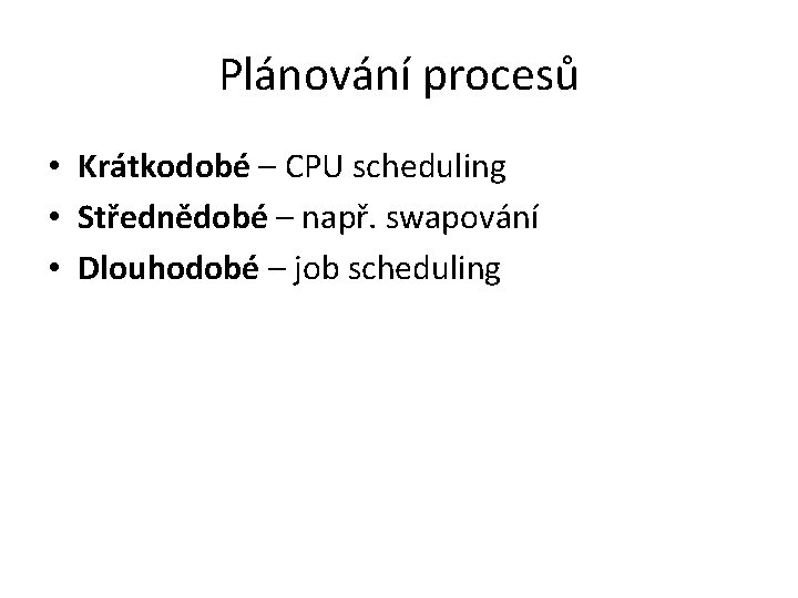 Plánování procesů • Krátkodobé – CPU scheduling • Střednědobé – např. swapování • Dlouhodobé