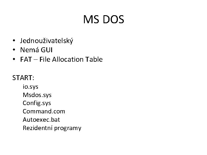 MS DOS • Jednouživatelský • Nemá GUI • FAT – File Allocation Table START: