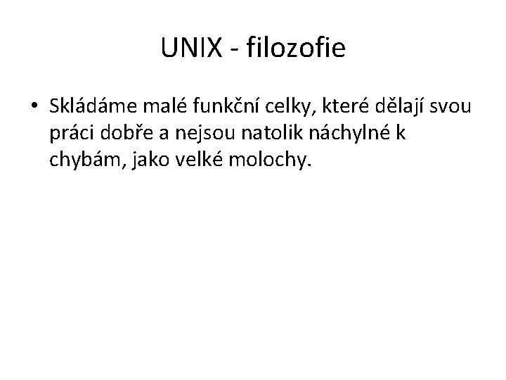 UNIX - filozofie • Skládáme malé funkční celky, které dělají svou práci dobře a