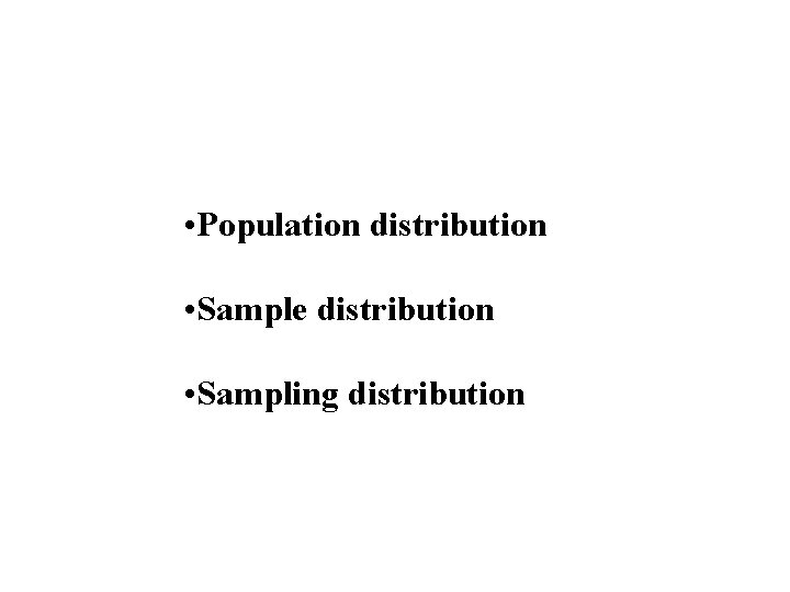  • Population distribution • Sample distribution • Sampling distribution 