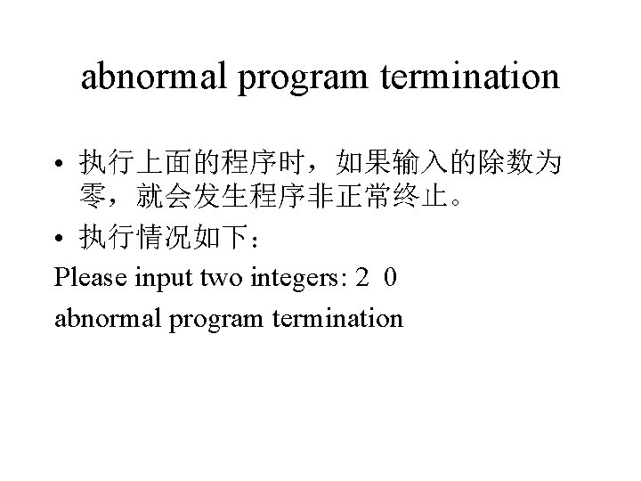 abnormal program termination • 执行上面的程序时，如果输入的除数为 零，就会发生程序非正常终止。 • 执行情况如下： Please input two integers: 2 0