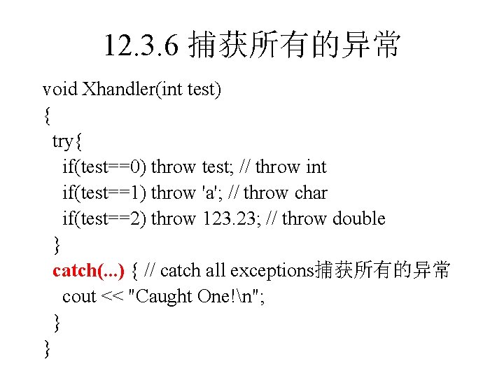 12. 3. 6 捕获所有的异常 void Xhandler(int test) { try{ if(test==0) throw test; // throw