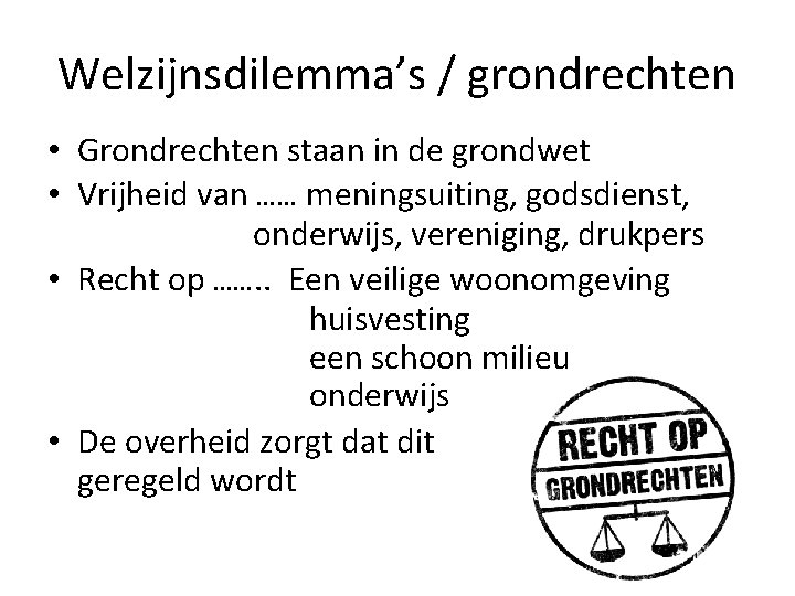 Welzijnsdilemma’s / grondrechten • Grondrechten staan in de grondwet • Vrijheid van …… meningsuiting, Welzijnsdilemma’s / grondrechten • Grondrechten staan in de grondwet • Vrijheid van …… meningsuiting,