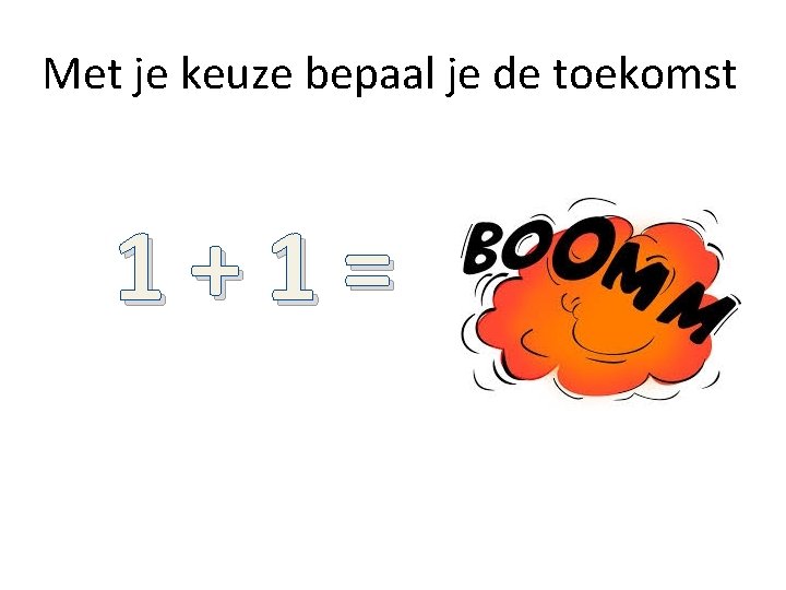 Met je keuze bepaal je de toekomst 1+1= Met je keuze bepaal je de toekomst 1+1=