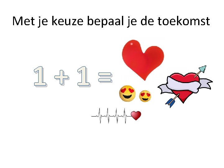 Met je keuze bepaal je de toekomst 1+1= Met je keuze bepaal je de toekomst 1+1=
