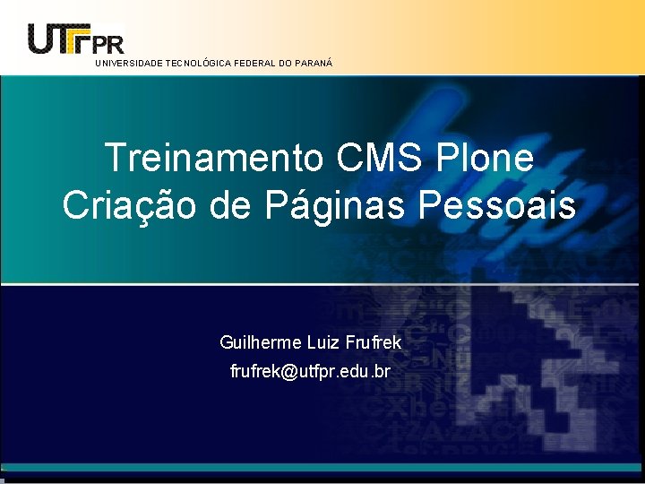 UNIVERSIDADE TECNOLÓGICA FEDERAL DO PARANÁ Treinamento CMS Plone Criação de Páginas Pessoais Guilherme Luiz
