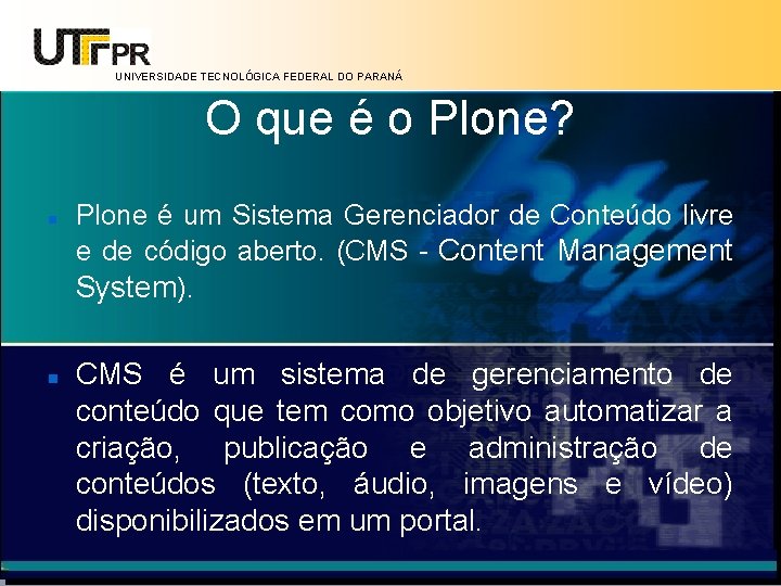 UNIVERSIDADE TECNOLÓGICA FEDERAL DO PARANÁ O que é o Plone? Plone é um Sistema