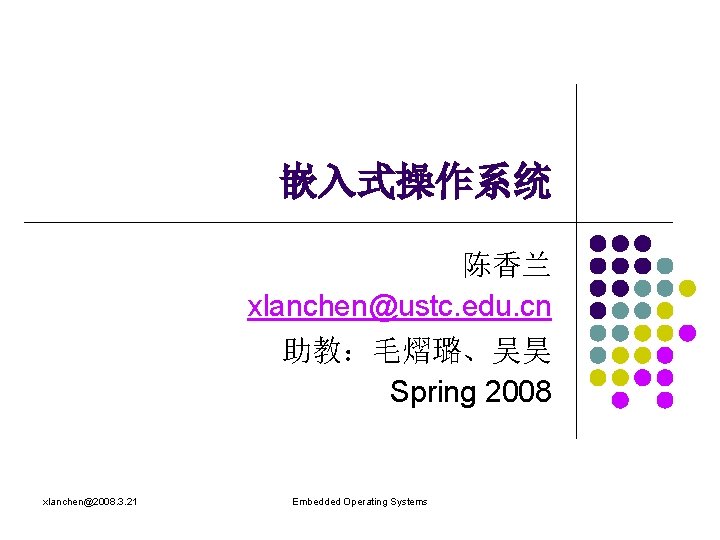 嵌入式操作系统 陈香兰 xlanchen@ustc. edu. cn 助教：毛熠璐、吴昊 Spring 2008 xlanchen@2008. 3. 21 Embedded Operating Systems