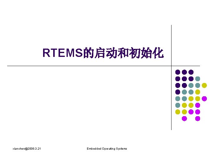 RTEMS的启动和初始化 xlanchen@2008. 3. 21 Embedded Operating Systems 