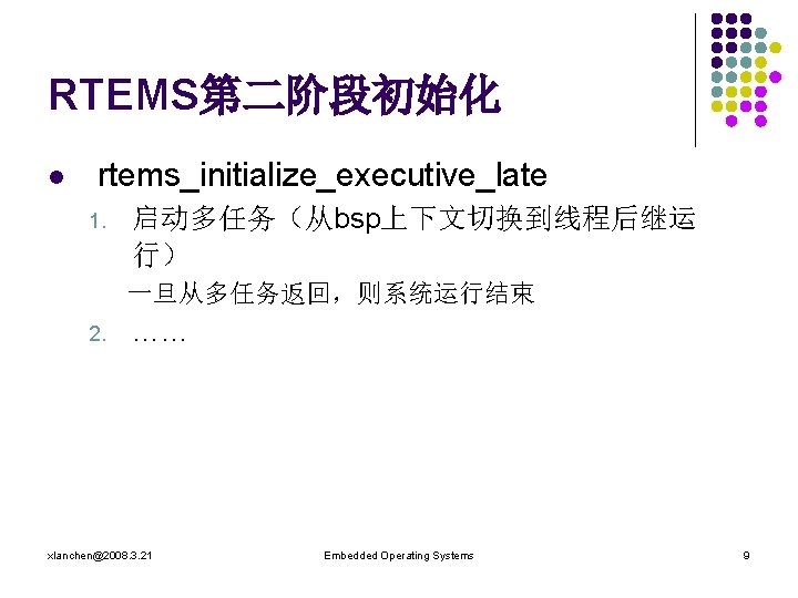 RTEMS第二阶段初始化 l rtems_initialize_executive_late 1. 启动多任务（从bsp上下文切换到线程后继运 行） 一旦从多任务返回，则系统运行结束 2. …… xlanchen@2008. 3. 21 Embedded Operating