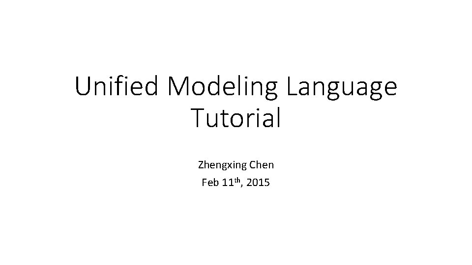 Unified Modeling Language Tutorial Zhengxing Chen Feb 11 th, 2015 