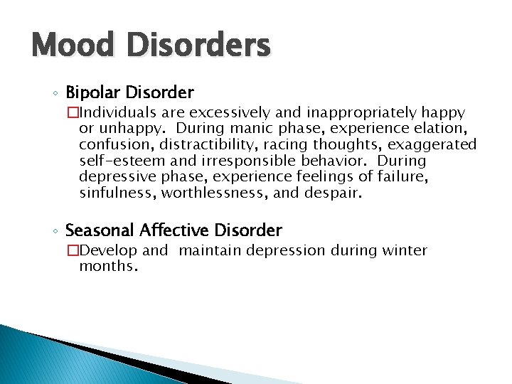 Mood Disorders ◦ Bipolar Disorder �Individuals are excessively and inappropriately happy or unhappy. During