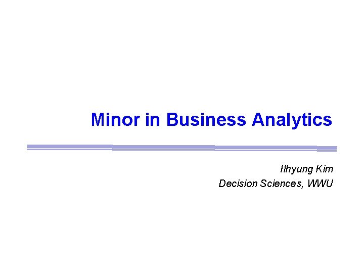 Minor in Business Analytics Ilhyung Kim Decision Sciences, WWU 