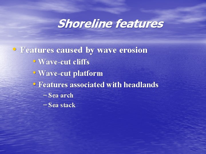 Shoreline features • Features caused by wave erosion • Wave-cut cliffs • Wave-cut platform