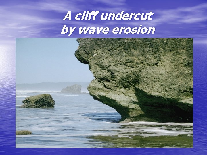 A cliff undercut by wave erosion 