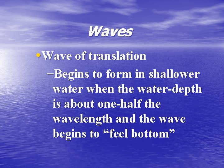 Waves • Wave of translation –Begins to form in shallower water when the water-depth