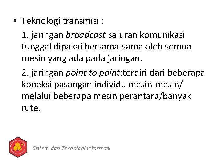  • Teknologi transmisi : 1. jaringan broadcast: saluran komunikasi tunggal dipakai bersama-sama oleh