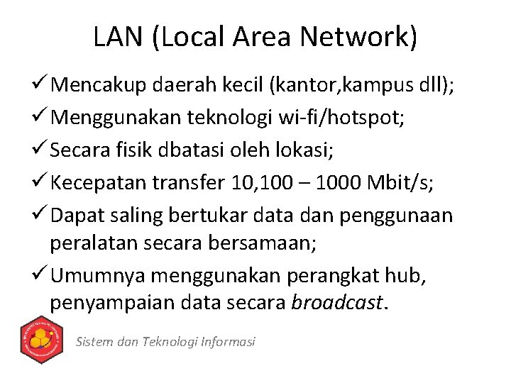 LAN (Local Area Network) ü Mencakup daerah kecil (kantor, kampus dll); ü Menggunakan teknologi