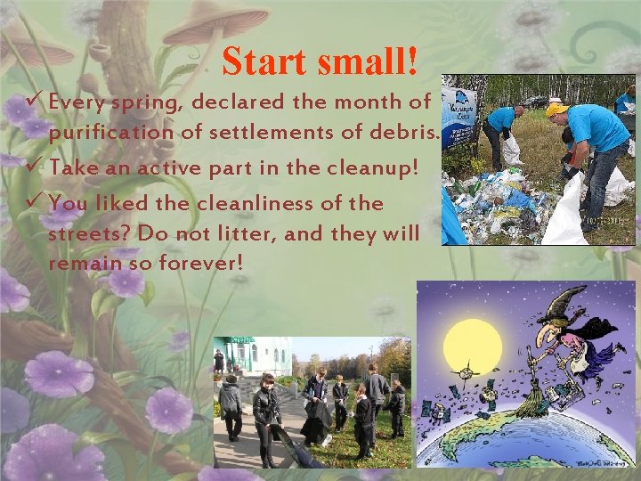 Start small! ü Every spring, declared the month of purification of settlements of debris.