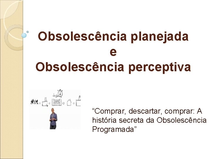 Obsolescência planejada e Obsolescência perceptiva “Comprar, descartar, comprar: A história secreta da Obsolescência Programada”