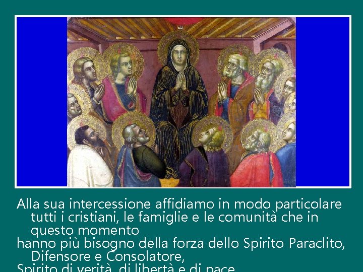 Alla sua intercessione affidiamo in modo particolare tutti i cristiani, le famiglie e le