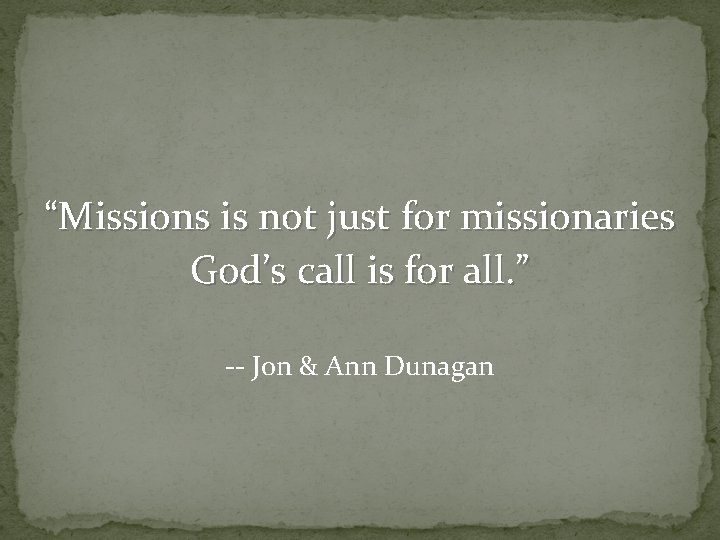 “Missions is not just for missionaries God’s call is for all. ” -- Jon