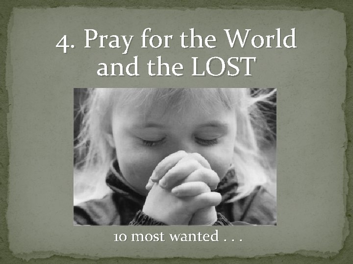 4. Pray for the World and the LOST 10 most wanted. . . 