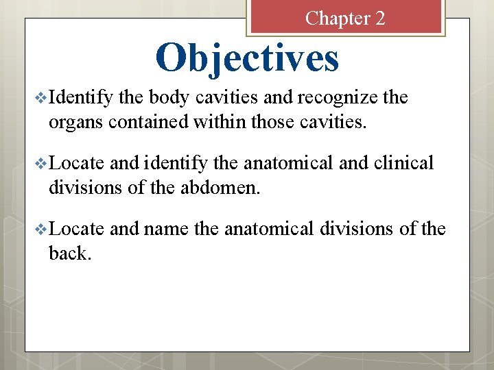 Chapter 2 Objectives v Identify the body cavities and recognize the organs contained within